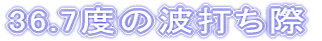 36.7�x�̔g�ł���